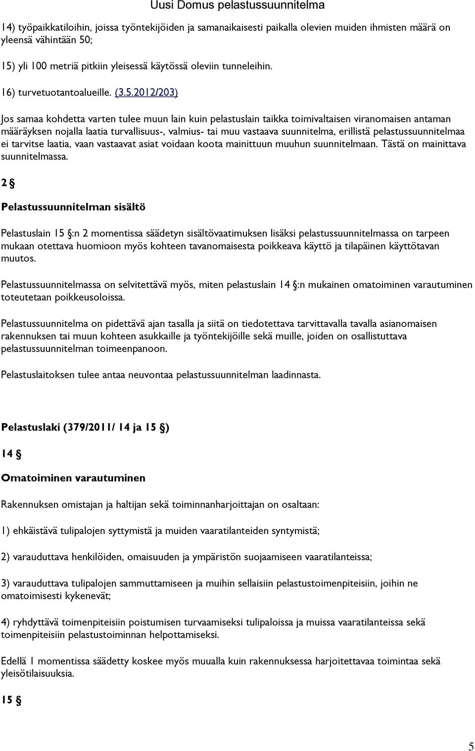 2012/203) Jos samaa kohdetta varten tulee muun lain kuin pelastuslain taikka toimivaltaisen viranomaisen antaman määräyksen nojalla laatia turvallisuus-, valmius- tai muu vastaava suunnitelma,