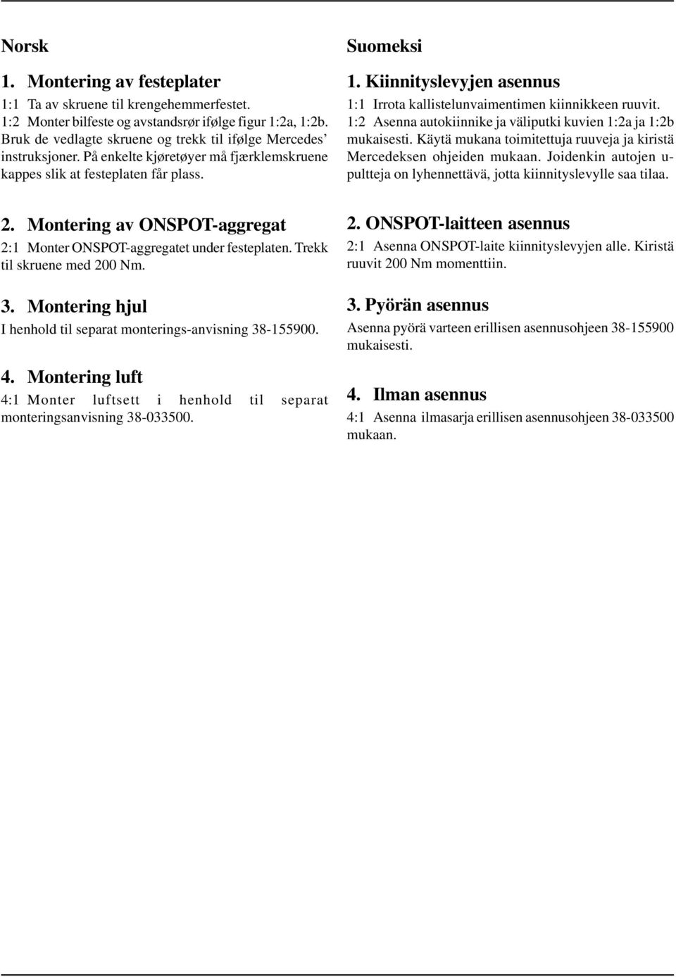 Montering av ONSPOT-aggregat 2:1 Monter ONSPOT-aggregatet under festeplaten. Trekk til skruene med 200 Nm. 3. Montering hjul I henhold til separat monterings-anvisning 38-155900. 4.