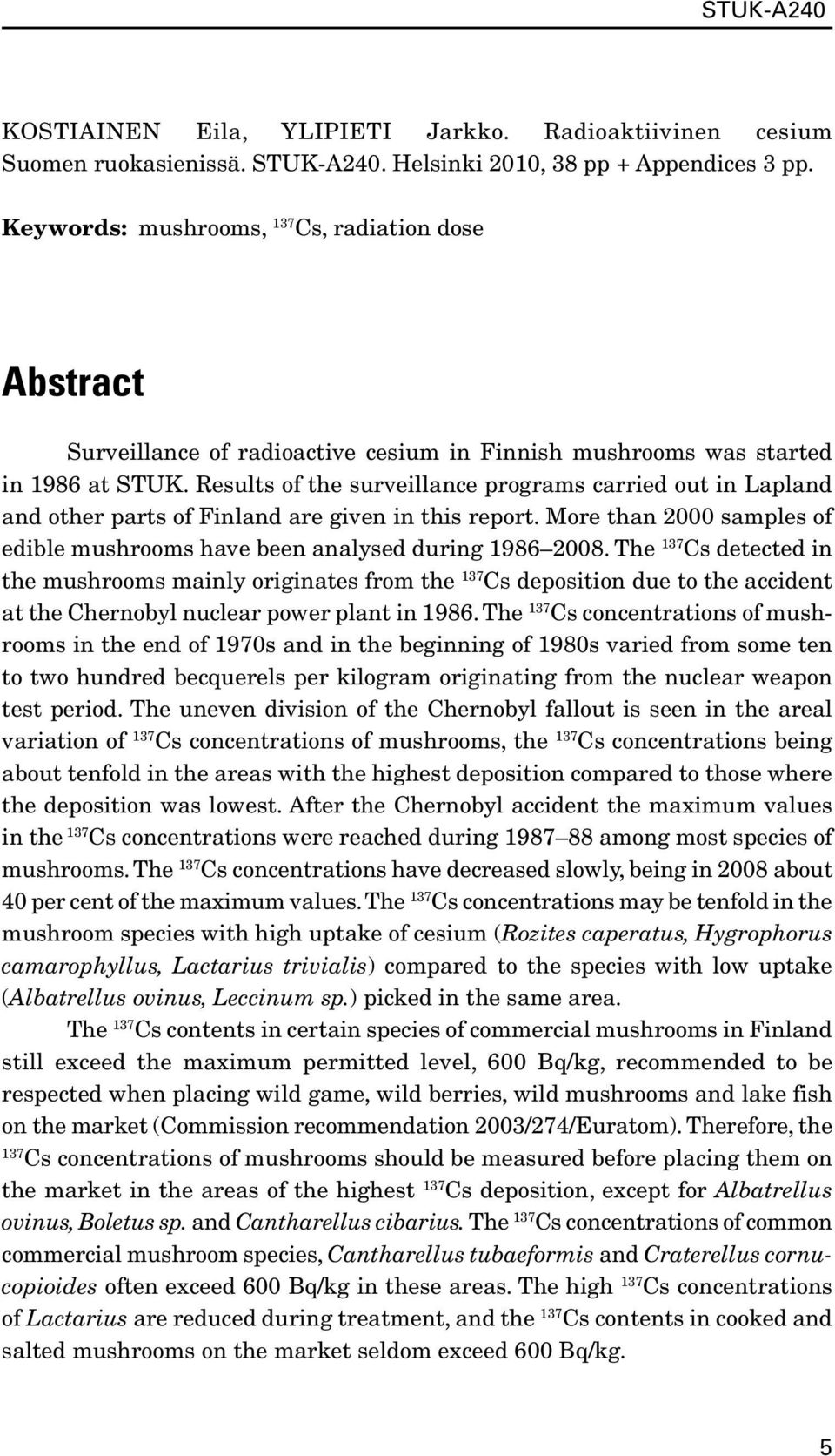 Results of the surveillance programs carried out in Lapland and other parts of Finland are given in this report. More than 2000 samples of edible mushrooms have been analysed during 1986 2008.