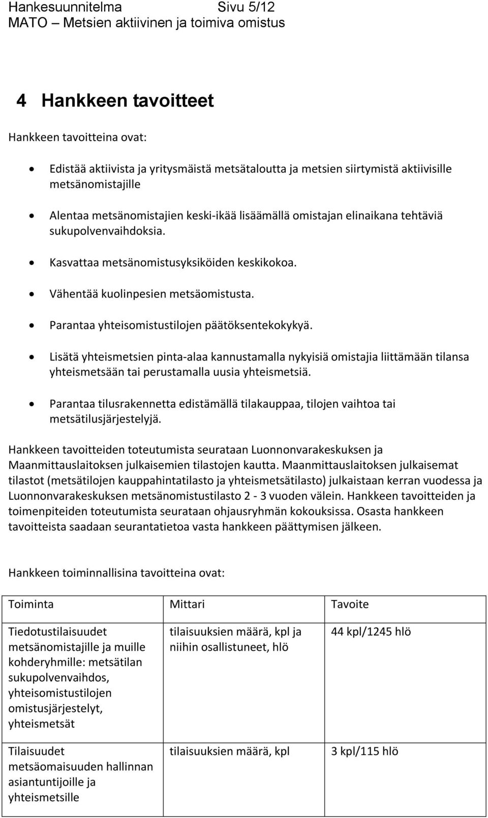 Parantaa yhteisomistustilojen päätöksentekokykyä. Lisätä yhteismetsien pinta-alaa kannustamalla nykyisiä omistajia liittämään tilansa yhteismetsään tai perustamalla uusia yhteismetsiä.