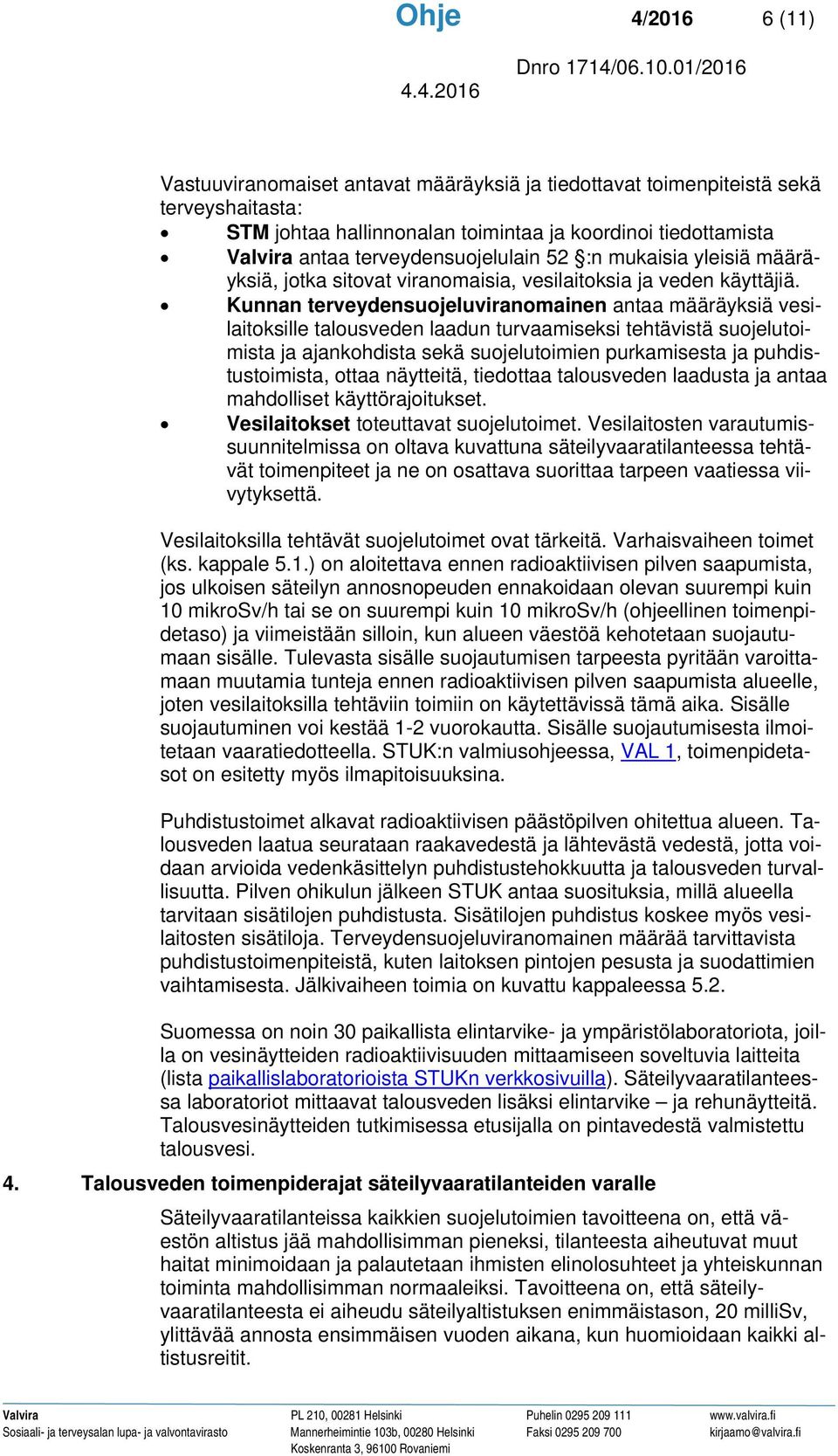 Kunnan terveydensuojeluviranomainen antaa määräyksiä vesilaitoksille talousveden laadun turvaamiseksi tehtävistä suojelutoimista ja ajankohdista sekä suojelutoimien purkamisesta ja puhdistustoimista,