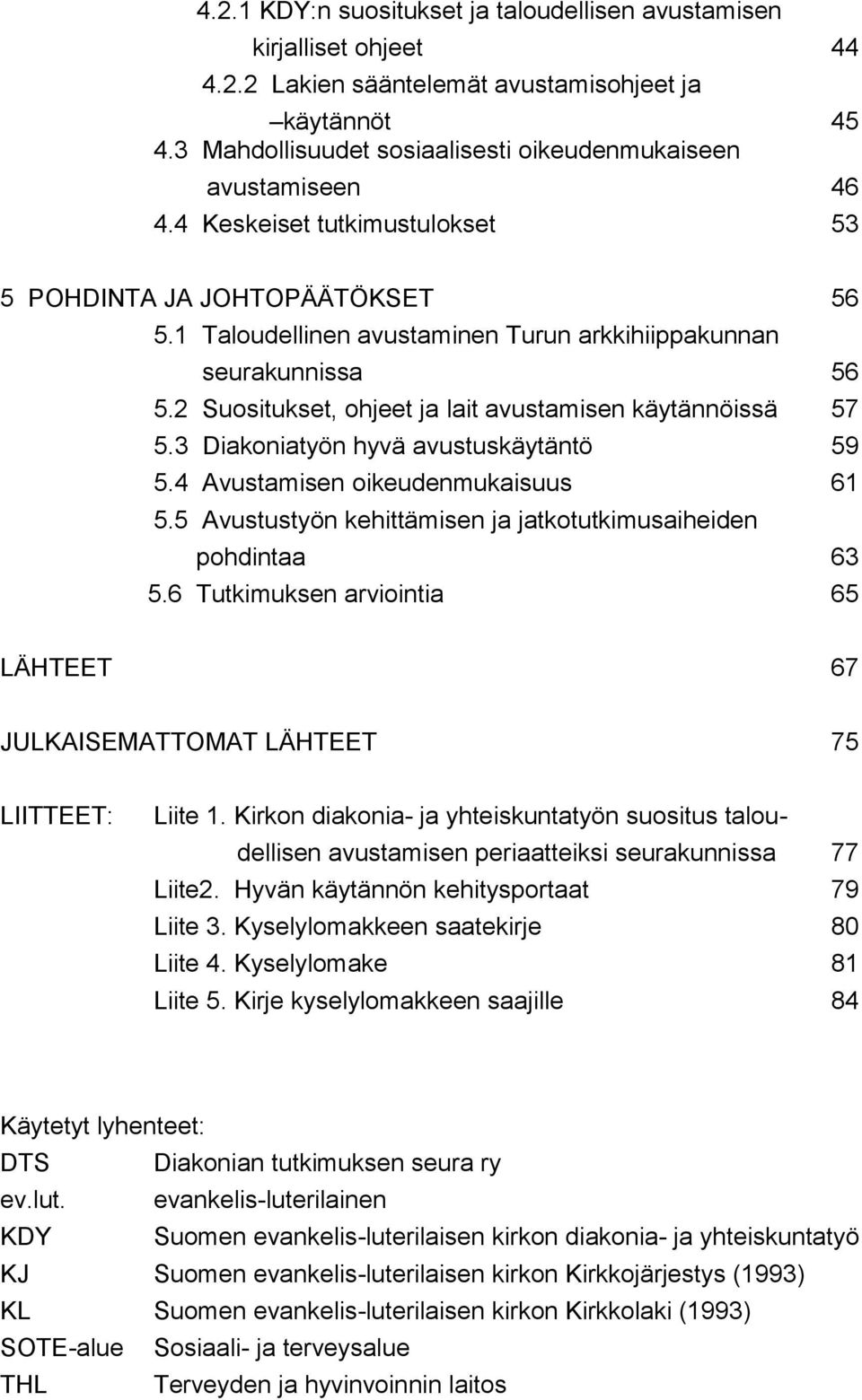 1 Taloudellinen avustaminen Turun arkkihiippakunnan seurakunnissa 56 5.2 Suositukset, ohjeet ja lait avustamisen käytännöissä 57 5.3 Diakoniatyön hyvä avustuskäytäntö 59 5.