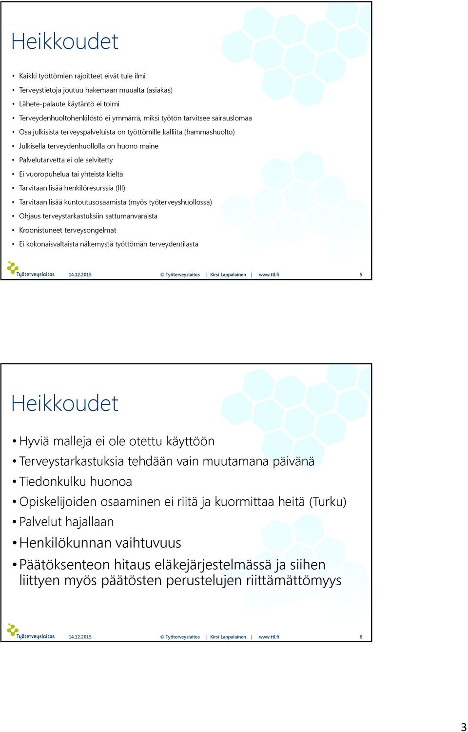 kieltä Tarvitaan lisää henkilöresurssia (III) Tarvitaan lisää kuntoutusosaamista (myös työterveyshuollossa) Ohjaus terveystarkastuksiin sattumanvaraista Kroonistuneet terveysongelmat Ei