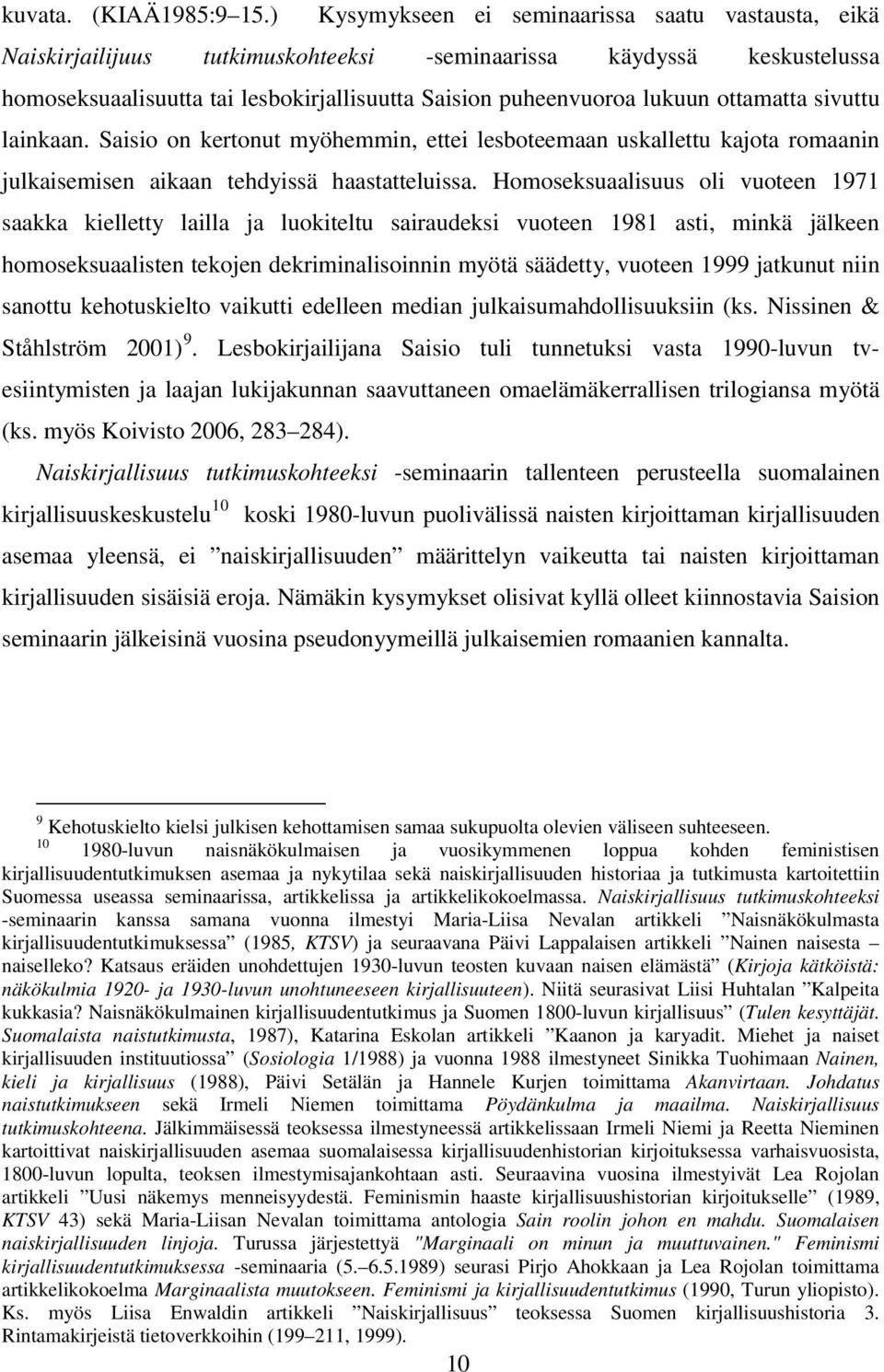 ottamatta sivuttu lainkaan. Saisio on kertonut myöhemmin, ettei lesboteemaan uskallettu kajota romaanin julkaisemisen aikaan tehdyissä haastatteluissa.