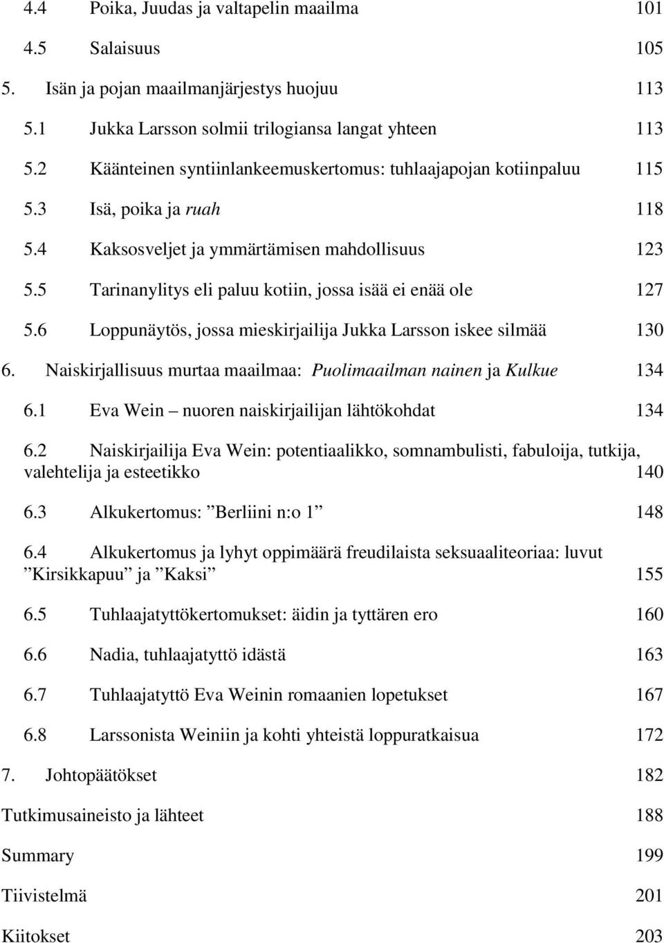 5 Tarinanylitys eli paluu kotiin, jossa isää ei enää ole 127 5.6 Loppunäytös, jossa mieskirjailija Jukka Larsson iskee silmää 130 6.
