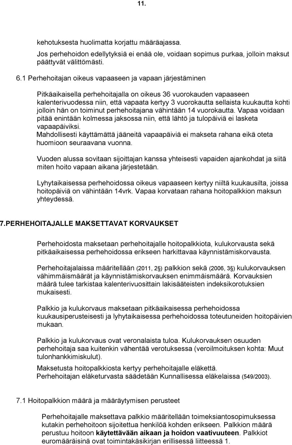 kuukautta kohti jolloin hän on toiminut perhehoitajana vähintään 14 vuorokautta. Vapaa voidaan pitää enintään kolmessa jaksossa niin, että lähtö ja tulopäiviä ei lasketa vapaapäiviksi.