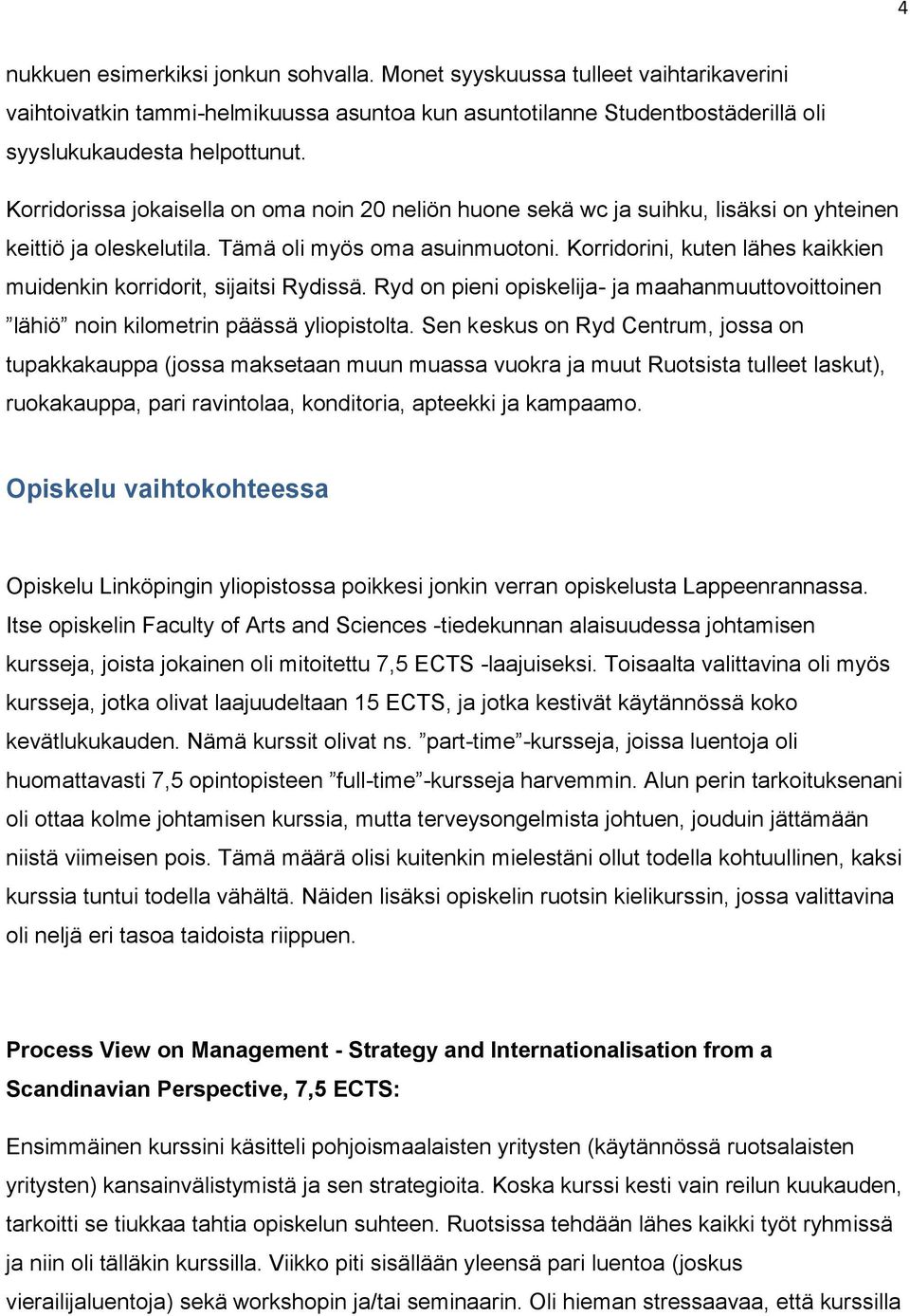 Korridorini, kuten lähes kaikkien muidenkin korridorit, sijaitsi Rydissä. Ryd on pieni opiskelija- ja maahanmuuttovoittoinen lähiö noin kilometrin päässä yliopistolta.