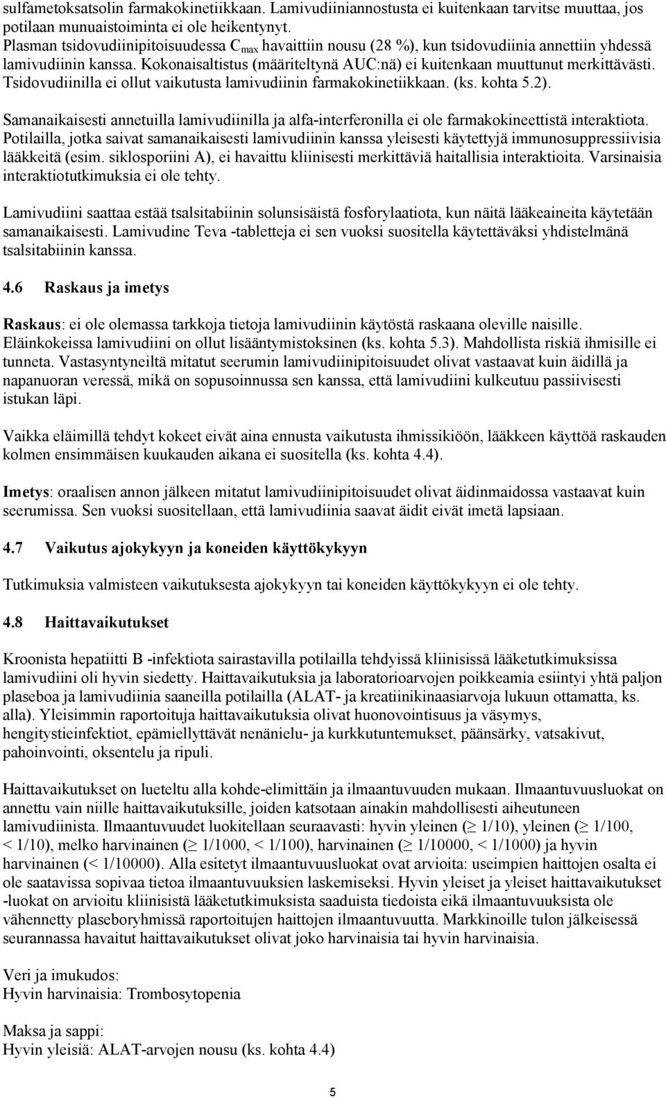 Tsidovudiinilla ei ollut vaikutusta lamivudiinin farmakokinetiikkaan. (ks. kohta 5.2). Samanaikaisesti annetuilla lamivudiinilla ja alfa-interferonilla ei ole farmakokineettistä interaktiota.