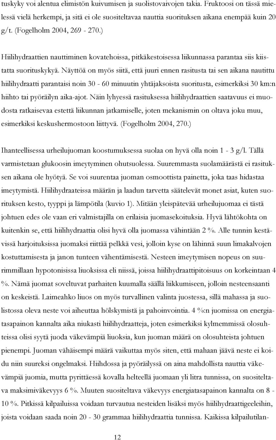 Näyttöä on myös siitä, että juuri ennen rasitusta tai sen aikana nautittu hiilihydraatti parantaisi noin 30-60 minuutin yhtäjaksoista suoritusta, esimerkiksi 30 km:n hiihto tai pyöräilyn aika-ajot.