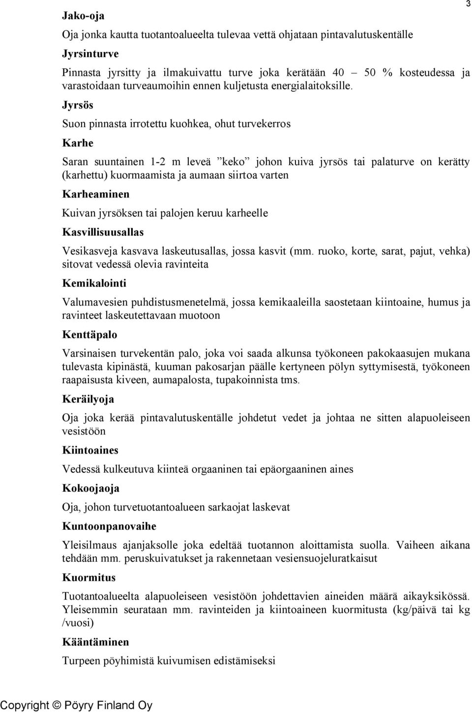 Jyrsös Suon pinnasta irrotettu kuohkea, ohut turvekerros Karhe Saran suuntainen 1-2 m leveä keko johon kuiva jyrsös tai palaturve on kerätty (karhettu) kuormaamista ja aumaan siirtoa varten