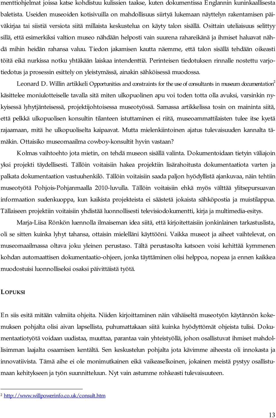 Osittain uteliaisuus selittyy sillä, että esimerkiksi valtion museo nähdään helposti vain suurena rahareikänä ja ihmiset haluavat nähdä mihin heidän rahansa valuu.