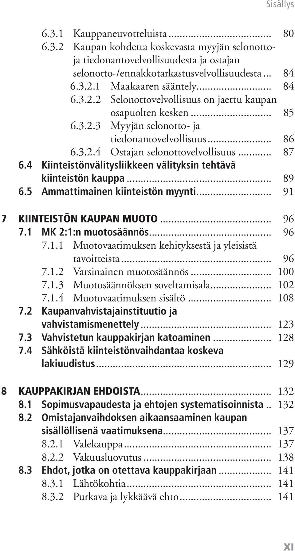 4 Kiinteistönvälitysliikkeen välityksin tehtävä kiinteistön kauppa... 89 6.5 Ammattimainen kiinteistön myynti... 91 7 KIINTEISTÖN KAUPAN MUOTO... 96 7.1 MK 2:1:n muotosäännös... 96 7.1.1 Muotovaatimuksen kehityksestä ja yleisistä tavoitteista.