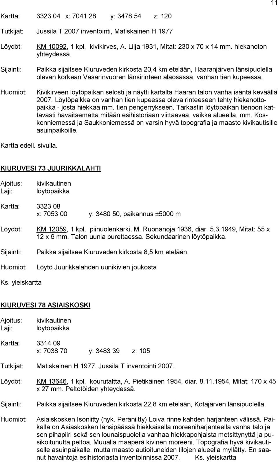 Kivikirveen löytöpaikan selosti ja näytti kartalta Haaran talon vanha isäntä keväällä 2007. Löytöpaikka on vanhan tien kupeessa oleva rinteeseen tehty hiekanottopaikka - josta hiekkaa mm.