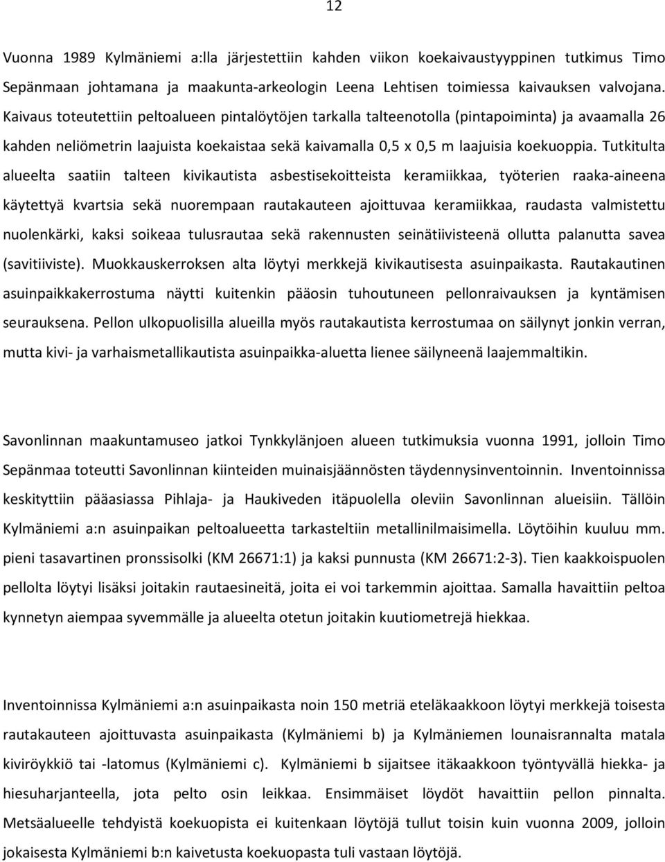 Tutkitulta alueelta saatiin talteen kivikautista asbestisekoitteista keramiikkaa, työterien raaka-aineena käytettyä kvartsia sekä nuorempaan rautakauteen ajoittuvaa keramiikkaa, raudasta valmistettu