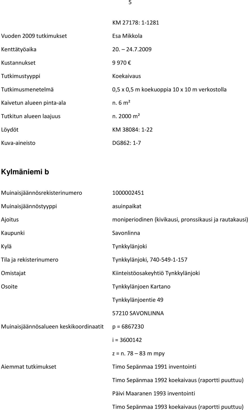 2000 m² Löydöt KM 38084: 1-22 Kuva-aineisto DG862: 1-7 Kylmäniemi b Muinaisjäännösrekisterinumero 1000002451 Muinaisjäännöstyyppi Ajoitus Kaupunki Kylä asuinpaikat moniperiodinen (kivikausi,