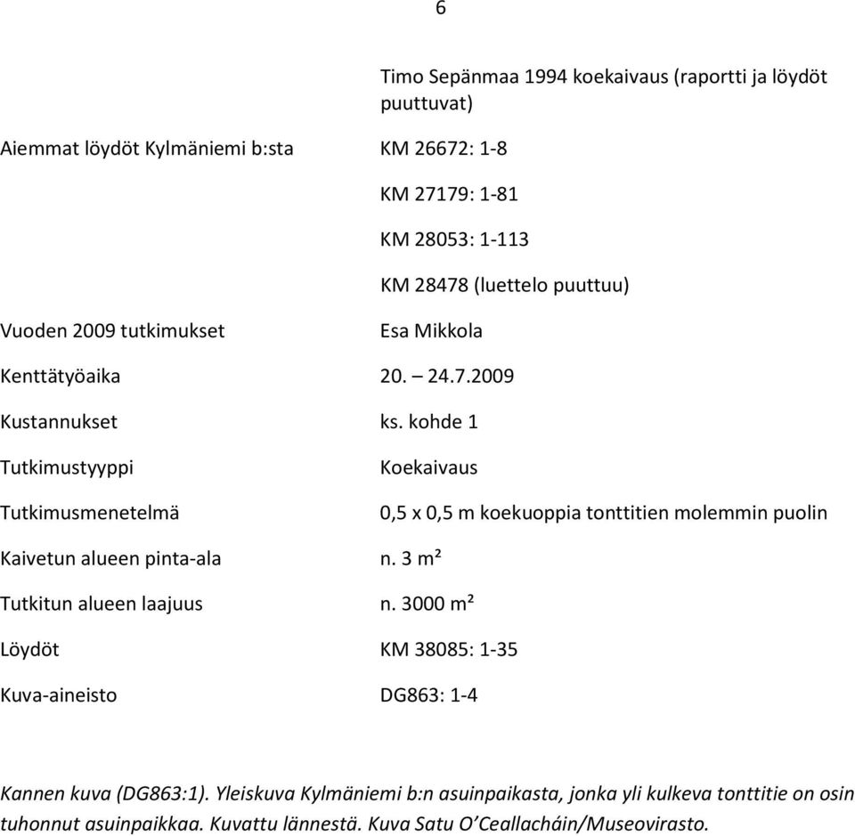 kohde 1 Tutkimustyyppi Tutkimusmenetelmä Koekaivaus 0,5 x 0,5 m koekuoppia tonttitien molemmin puolin Kaivetun alueen pinta-ala n.