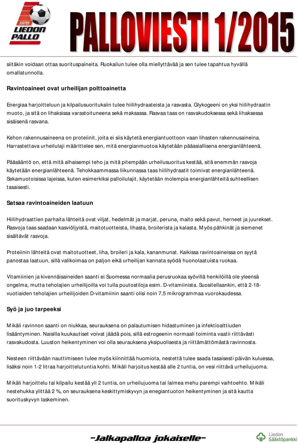 Glykogeeni on yksi hiilihydraatin muoto, ja sitä on lihaksissa varastoituneena sekä maksassa. Rasvaa taas on rasvakudoksessa sekä lihaksessa sisäisenä rasvana.