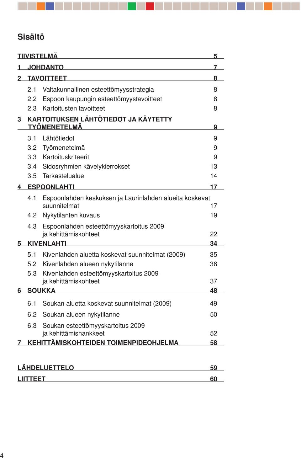 Espoonlahden keskuksen ja Laurinlahden alueita koskevat suunnitelmat 7. Nykytilanten kuvaus 9. Espoonlahden esteettömyyskartoitus 009 ja kehittämiskohteet KENLAHTI.