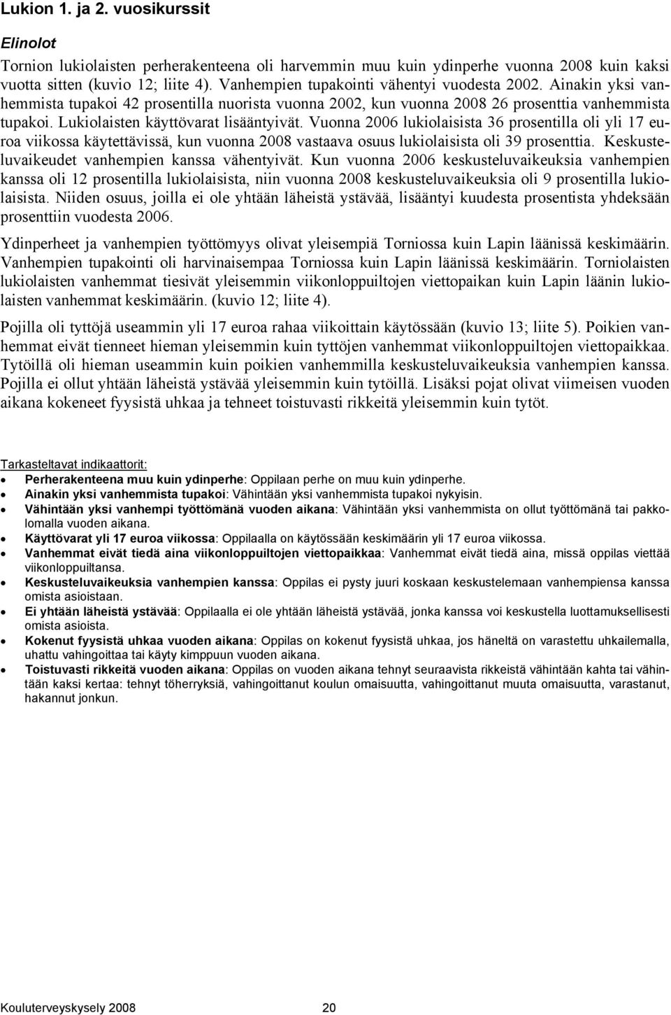 Lukiolaisten käyttövarat lisääntyivät. Vuonna 2006 lukiolaisista 36 prosentilla oli yli 17 euroa viikossa käytettävissä, kun vuonna 2008 vastaava osuus lukiolaisista oli 39 prosenttia.