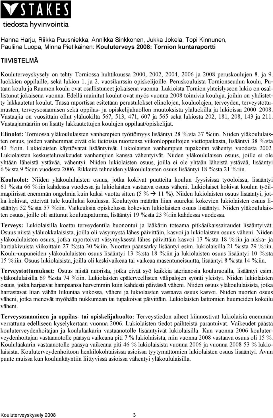 Peruskouluista Tornionseudun koulu, Putaan koulu ja Raumon koulu ovat osallistuneet jokaisena vuonna. Lukioista Tornion yhteislyseon lukio on osallistunut jokaisena vuonna.