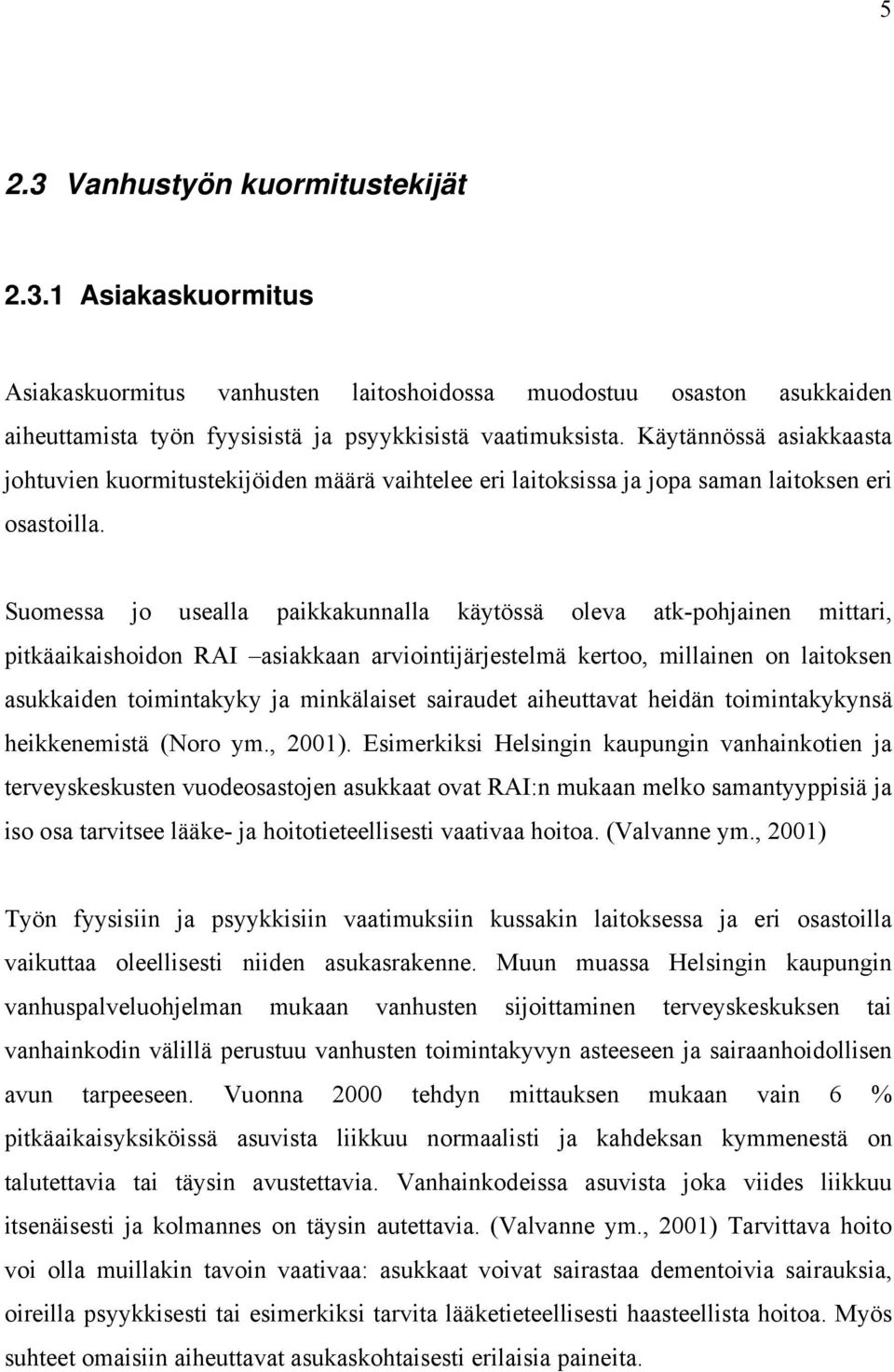 Suomessa jo usealla paikkakunnalla käytössä oleva atk-pohjainen mittari, pitkäaikaishoidon RAI asiakkaan arviointijärjestelmä kertoo, millainen on laitoksen asukkaiden toimintakyky ja minkälaiset