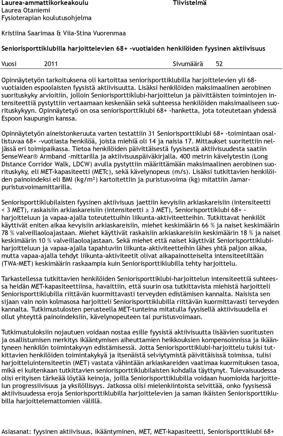 Lisäksi henkilöiden maksimaalinen aerobinen suorituskyky arvioitiin, jolloin Seniorisporttiklubi-harjoittelun ja päivittäisten toimintojen intensiteettiä pystyttiin vertaamaan keskenään sekä