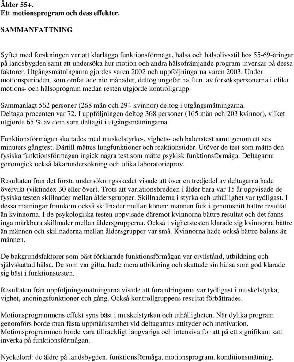 inverkar på dessa faktorer. Utgångsmätningarna gjordes våren 2002 och uppföljningarna våren 2003.