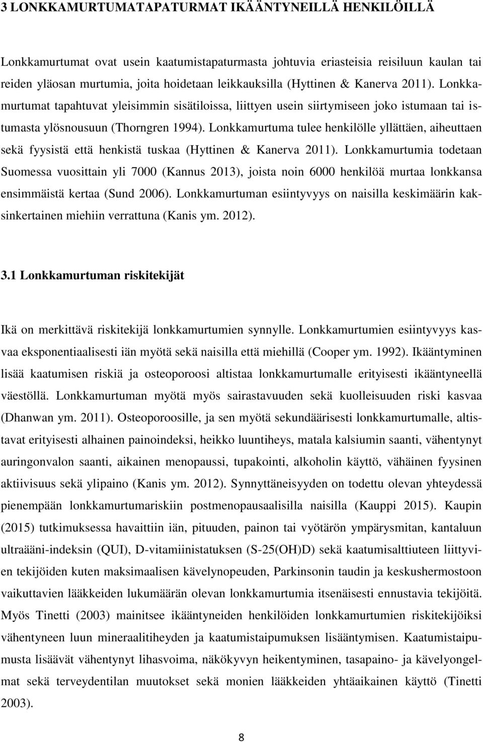 Lonkkamurtuma tulee henkilölle yllättäen, aiheuttaen sekä fyysistä että henkistä tuskaa (Hyttinen & Kanerva 2011).