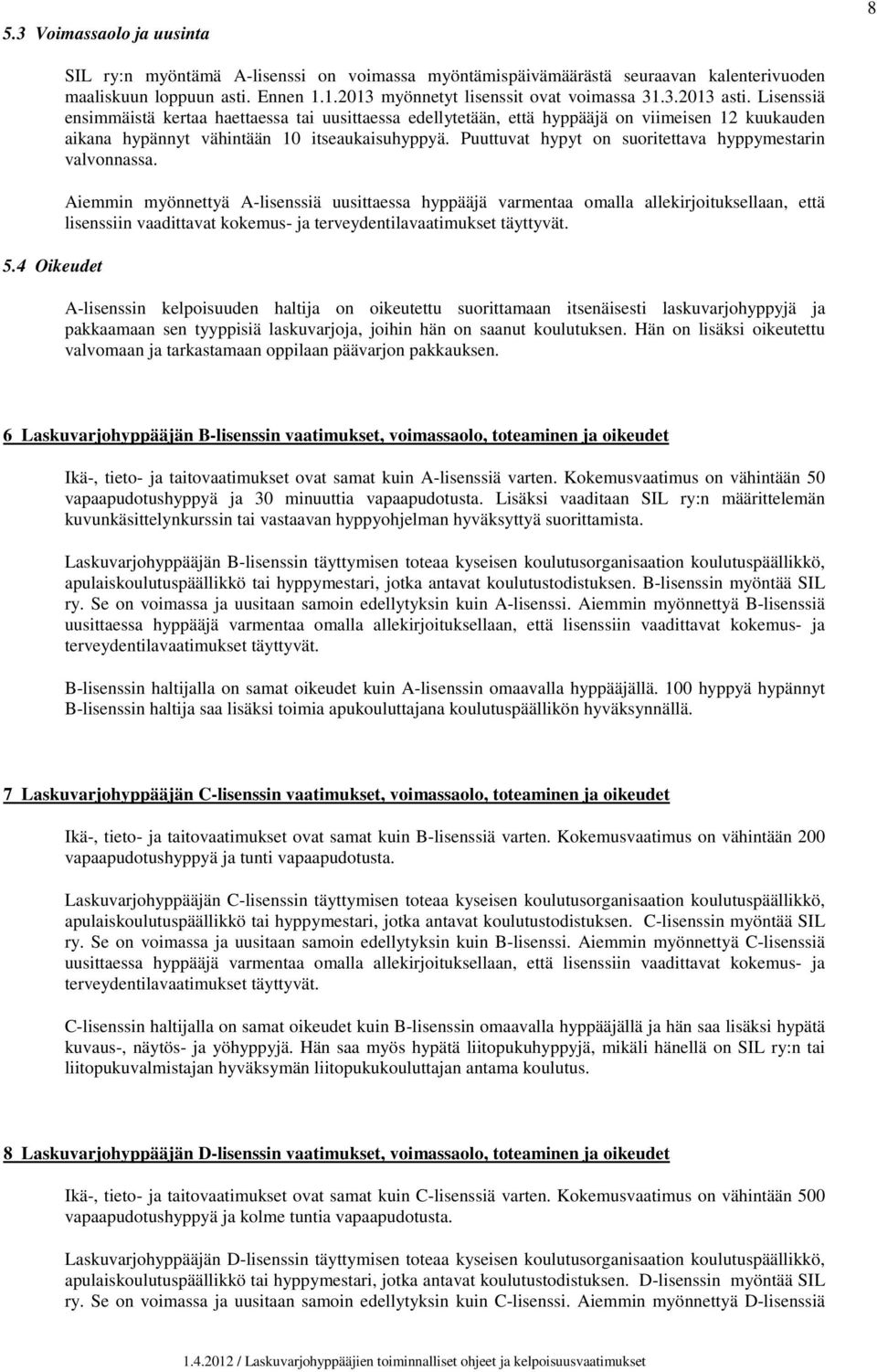 Lisenssiä ensimmäistä kertaa haettaessa tai uusittaessa edellytetään, että hyppääjä on viimeisen 12 kuukauden aikana hypännyt vähintään 10 itseaukaisuhyppyä.