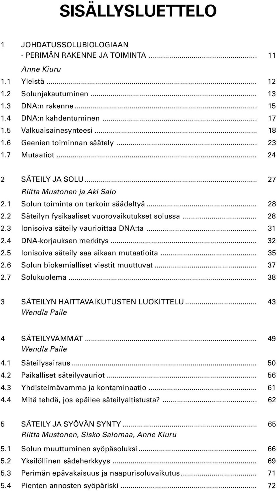 2 Säteilyn fysikaaliset vuorovaikutukset solussa... 28 2.3 Ionisoiva säteily vaurioittaa DNA:ta... 31 2.4 DNA-korjauksen merkitys... 32 2.5 Ionisoiva säteily saa aikaan mutaatioita... 35 2.