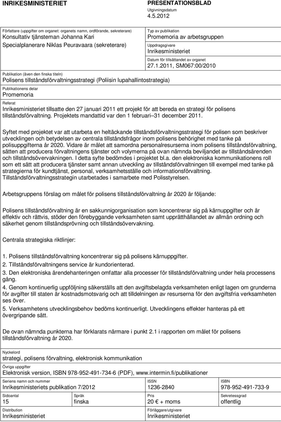 arbetsgruppen Uppdragsgivare Inrikesministeriet Publikation (även den finska titeln) Polisens tillståndsförvaltningsstrategi (Poliisin lupahallintostrategia) Publikationens delar Promemoria Datum för