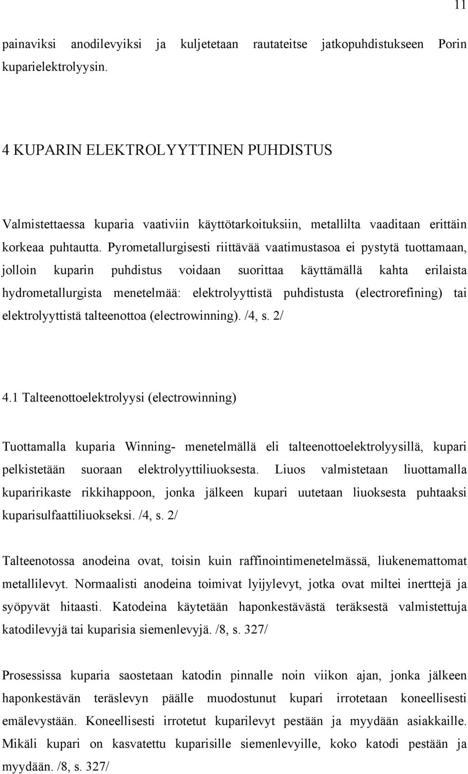 Pyrometallurgisesti riittävää vaatimustasoa ei pystytä tuottamaan, jolloin kuparin puhdistus voidaan suorittaa käyttämällä kahta erilaista hydrometallurgista menetelmää: elektrolyyttistä puhdistusta