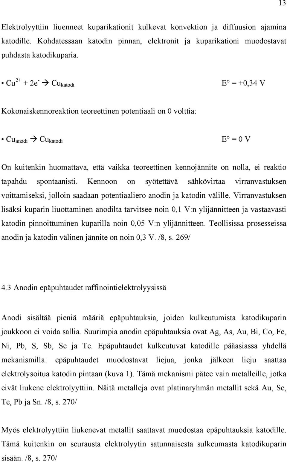 reaktio tapahdu spontaanisti. Kennoon on syötettävä sähkövirtaa virranvastuksen voittamiseksi, jolloin saadaan potentiaaliero anodin ja katodin välille.