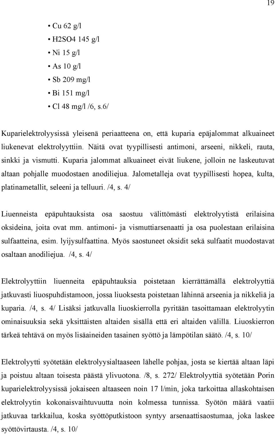 Kuparia jalommat alkuaineet eivät liukene, jolloin ne laskeutuvat altaan pohjalle muodostaen anodiliejua. Jalometalleja ovat tyypillisesti hopea, kulta, platinametallit, seleeni ja telluuri. /4, s.