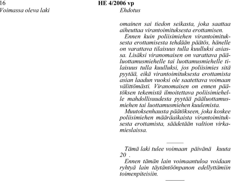 Lisäksi viranomaisen on varattava pääluottamusmiehelle tai luottamusmiehelle tilaisuus tulla kuulluksi, jos poliisimies sitä pyytää, eikä virantoimituksesta erottamista asian laadun vuoksi ole