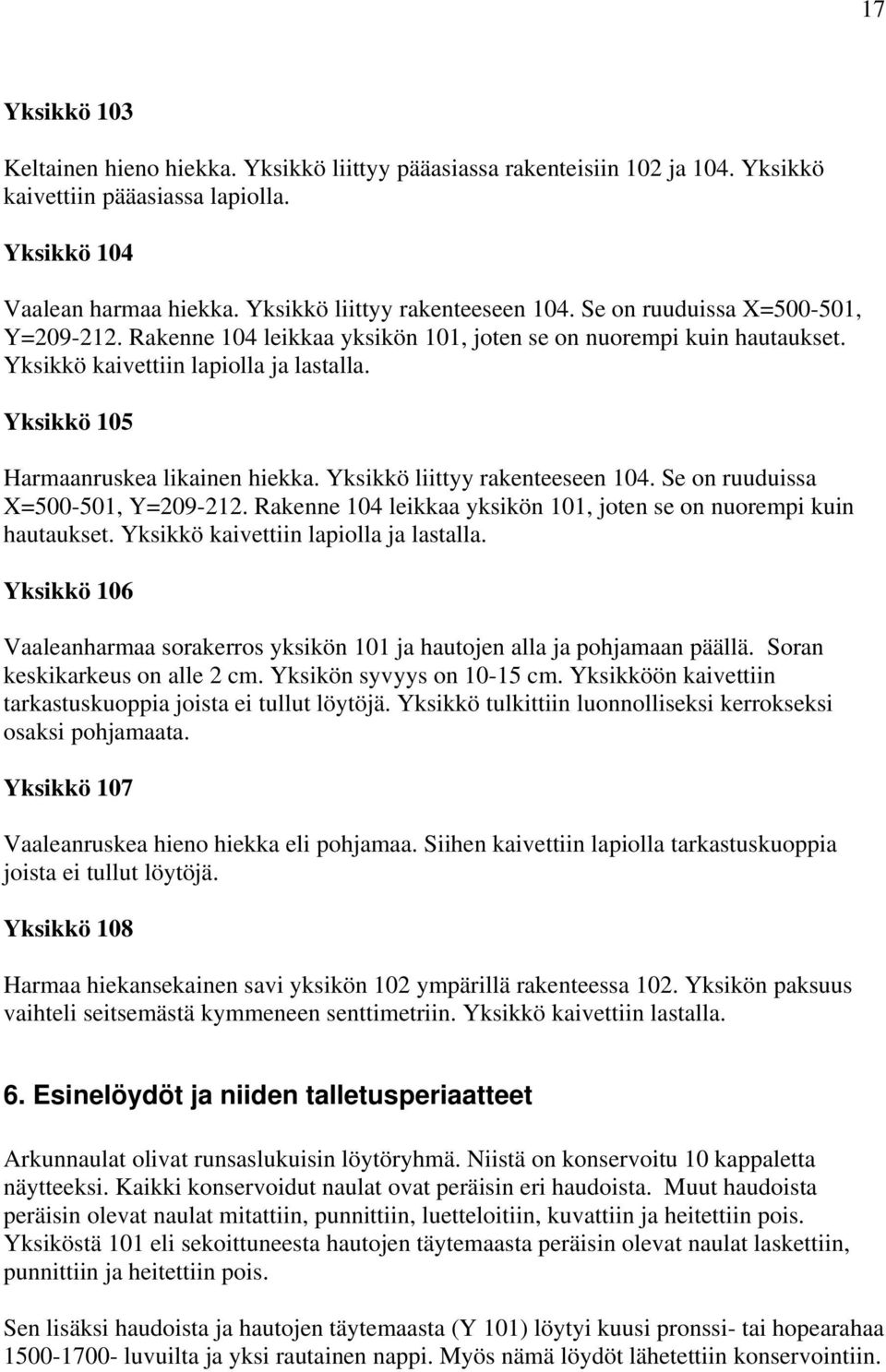 Yksikkö liittyy rakenteeseen 104. Se on ruuduissa X=500-501, Y=209-212. Rakenne 104 leikkaa yksikön 101, joten se on nuorempi kuin hautaukset. Yksikkö kaivettiin lapiolla ja lastalla.