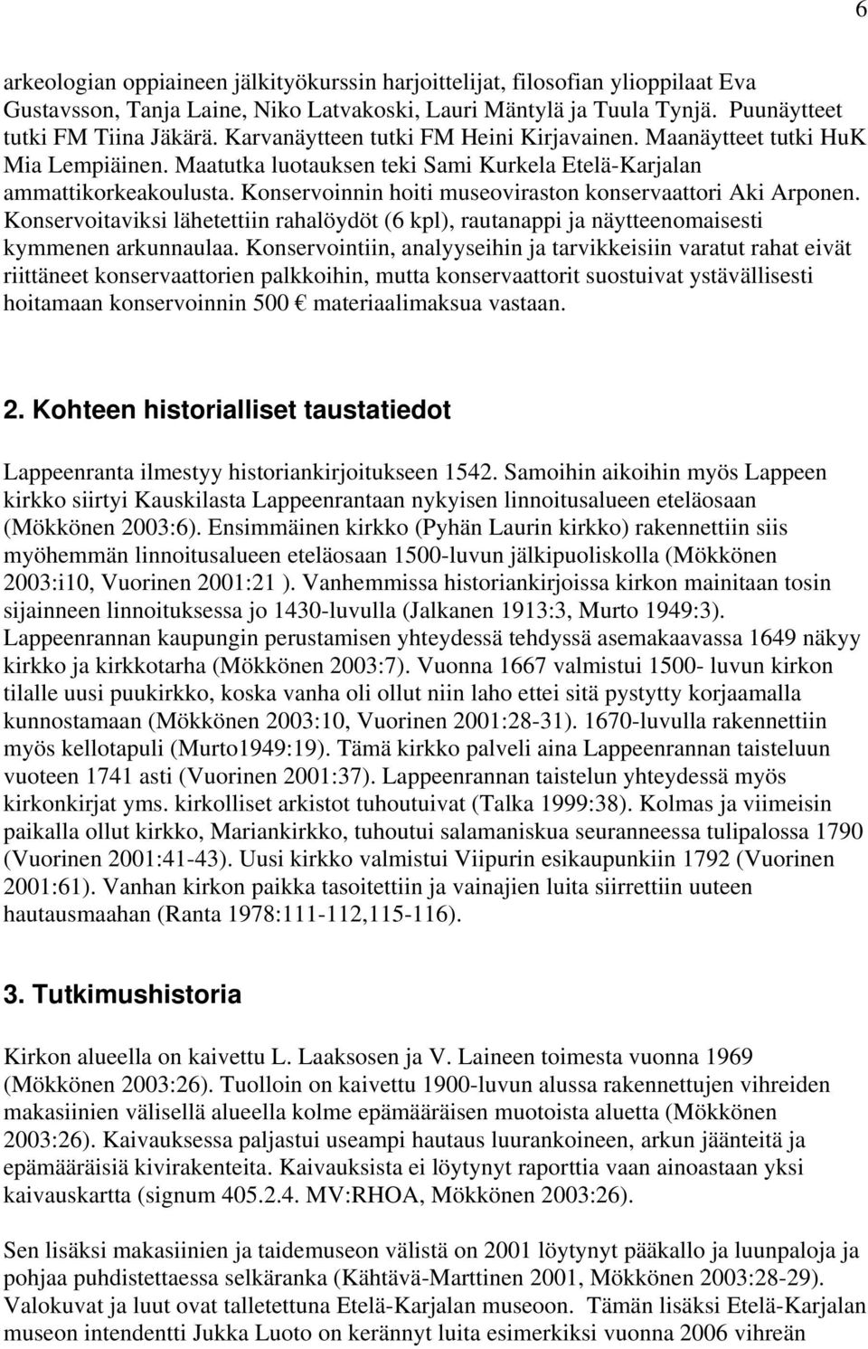 Konservoinnin hoiti museoviraston konservaattori Aki Arponen. Konservoitaviksi lähetettiin rahalöydöt (6 kpl), rautanappi ja näytteenomaisesti kymmenen arkunnaulaa.