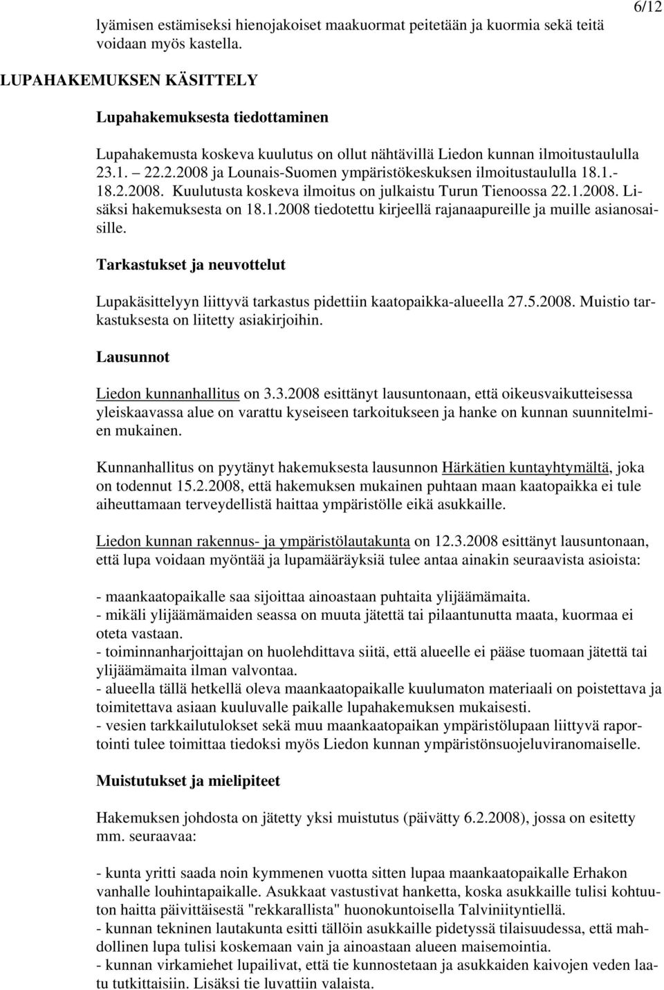 1.- 18.2.2008. Kuulutusta koskeva ilmoitus on julkaistu Turun Tienoossa 22.1.2008. Lisäksi hakemuksesta on 18.1.2008 tiedotettu kirjeellä rajanaapureille ja muille asianosaisille.