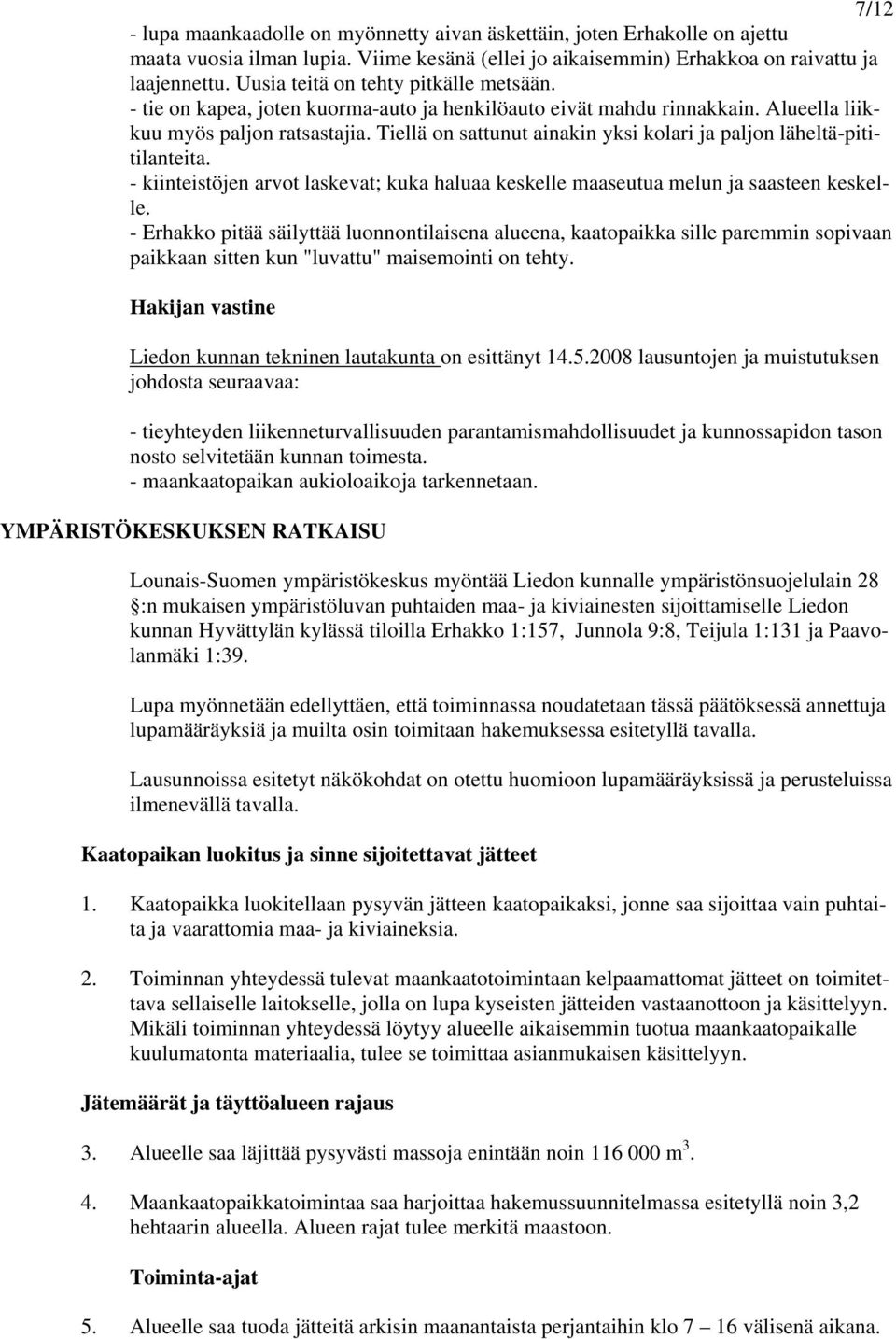 Tiellä on sattunut ainakin yksi kolari ja paljon läheltä-pititilanteita. - kiinteistöjen arvot laskevat; kuka haluaa keskelle maaseutua melun ja saasteen keskelle.