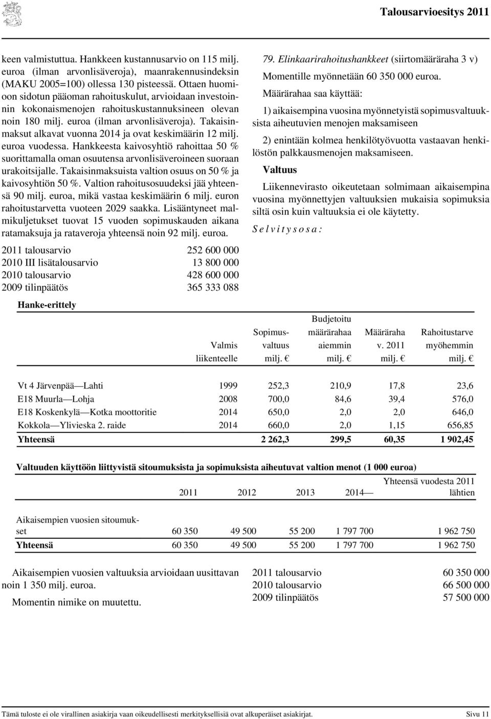 Takaisinmaksut alkavat vuonna 2014 ja ovat keskimäärin 12 milj. euroa vuodessa. Hankkeesta kaivosyhtiö rahoittaa 50 % suorittamalla oman osuutensa arvonlisäveroineen suoraan urakoitsijalle.