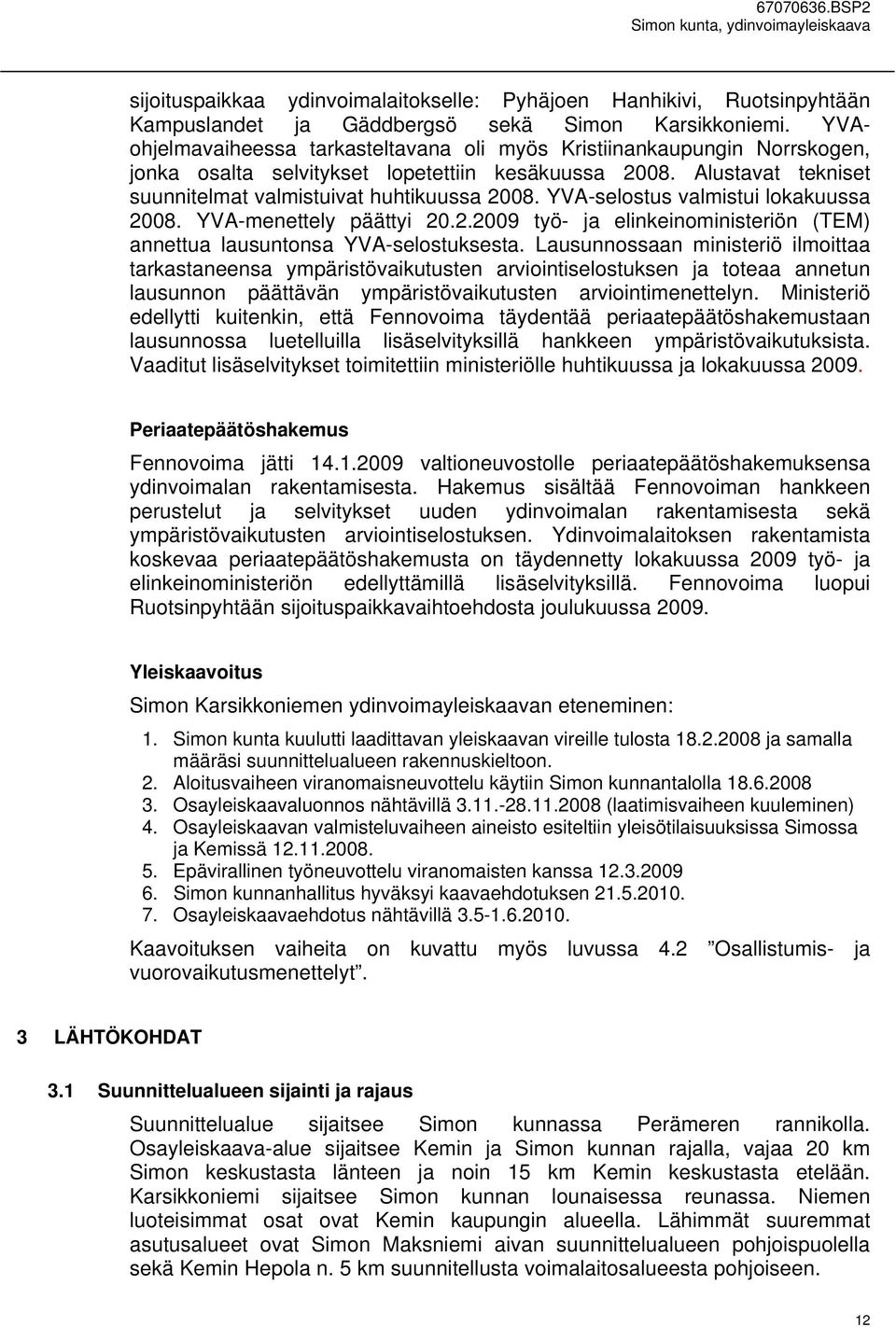 YVA-selostus valmistui lokakuussa 2008. YVA-menettely päättyi 20.2.2009 työ- ja elinkeinoministeriön (TEM) annettua lausuntonsa YVA-selostuksesta.