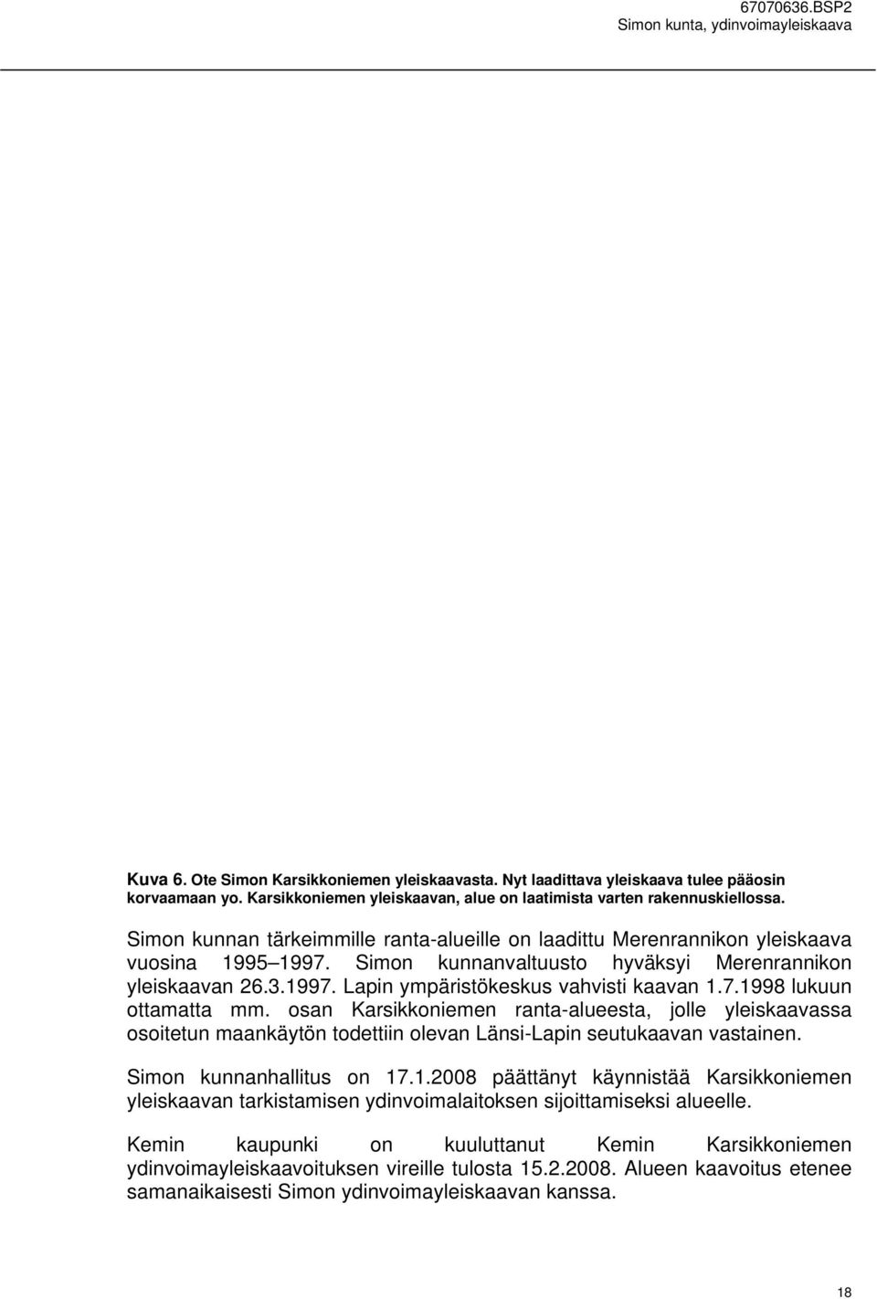 7.1998 lukuun ottamatta mm. osan Karsikkoniemen ranta-alueesta, jolle yleiskaavassa osoitetun maankäytön todettiin olevan Länsi-Lapin seutukaavan vastainen. Simon kunnanhallitus on 17.1.2008 päättänyt käynnistää Karsikkoniemen yleiskaavan tarkistamisen ydinvoimalaitoksen sijoittamiseksi alueelle.