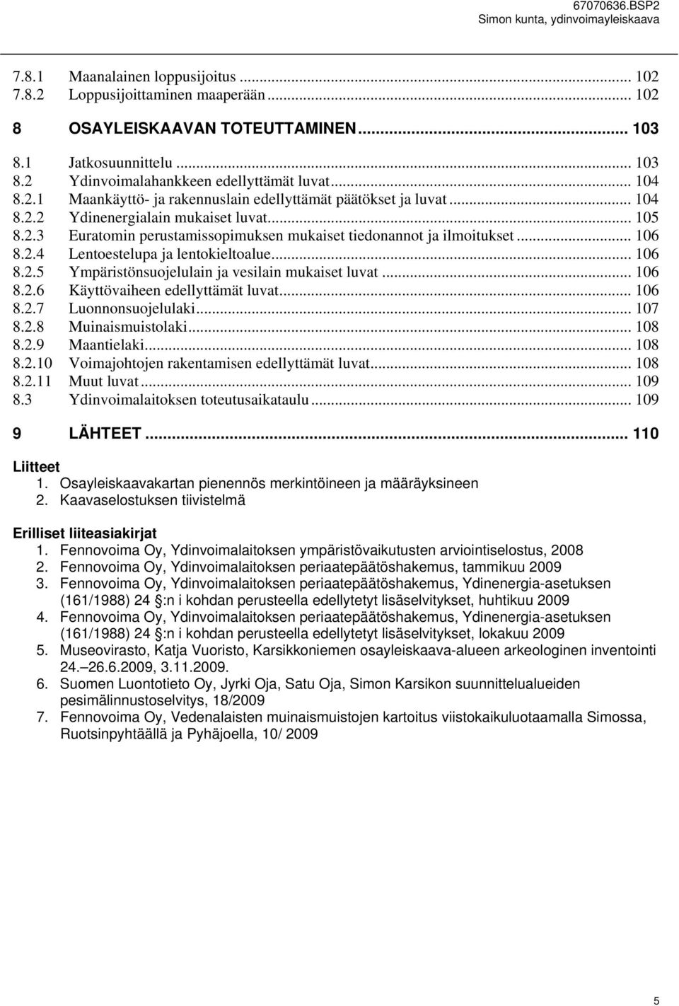 .. 106 8.2.5 Ympäristönsuojelulain ja vesilain mukaiset luvat... 106 8.2.6 Käyttövaiheen edellyttämät luvat... 106 8.2.7 Luonnonsuojelulaki... 107 8.2.8 Muinaismuistolaki... 108 8.2.9 Maantielaki.