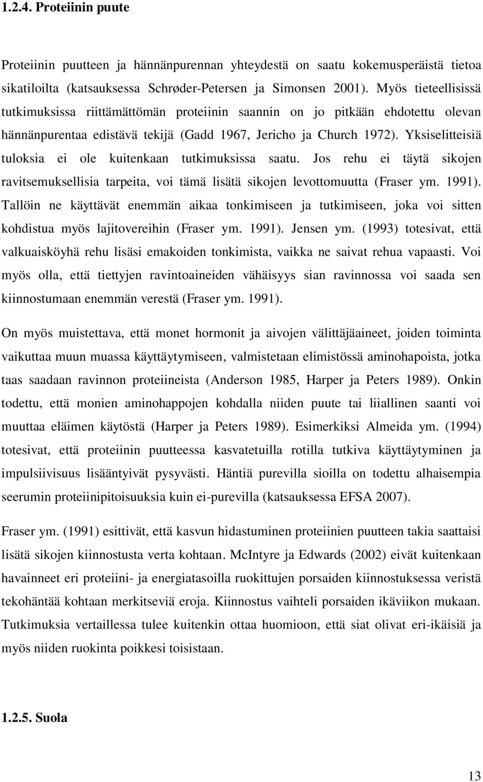 Yksiselitteisiä tuloksia ei ole kuitenkaan tutkimuksissa saatu. Jos rehu ei täytä sikojen ravitsemuksellisia tarpeita, voi tämä lisätä sikojen levottomuutta (Fraser ym. 1991).