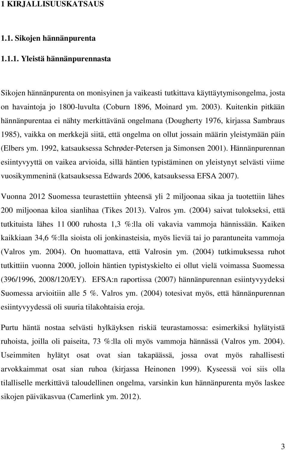 Kuitenkin pitkään hännänpurentaa ei nähty merkittävänä ongelmana (Dougherty 1976, kirjassa Sambraus 1985), vaikka on merkkejä siitä, että ongelma on ollut jossain määrin yleistymään päin (Elbers ym.