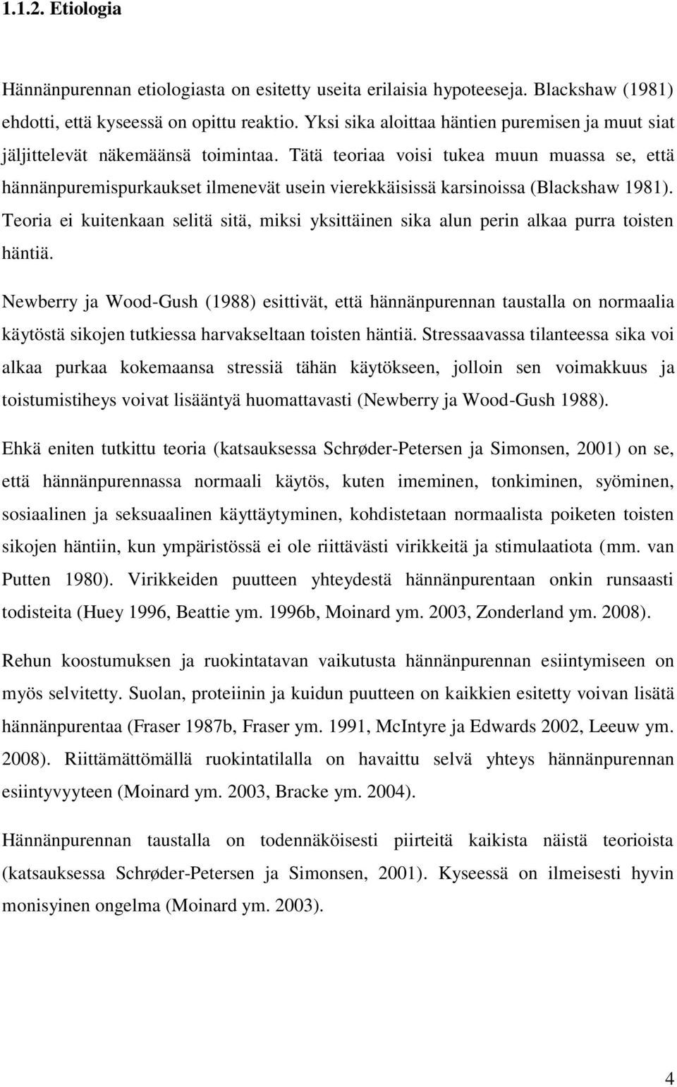 Tätä teoriaa voisi tukea muun muassa se, että hännänpuremispurkaukset ilmenevät usein vierekkäisissä karsinoissa (Blackshaw 1981).