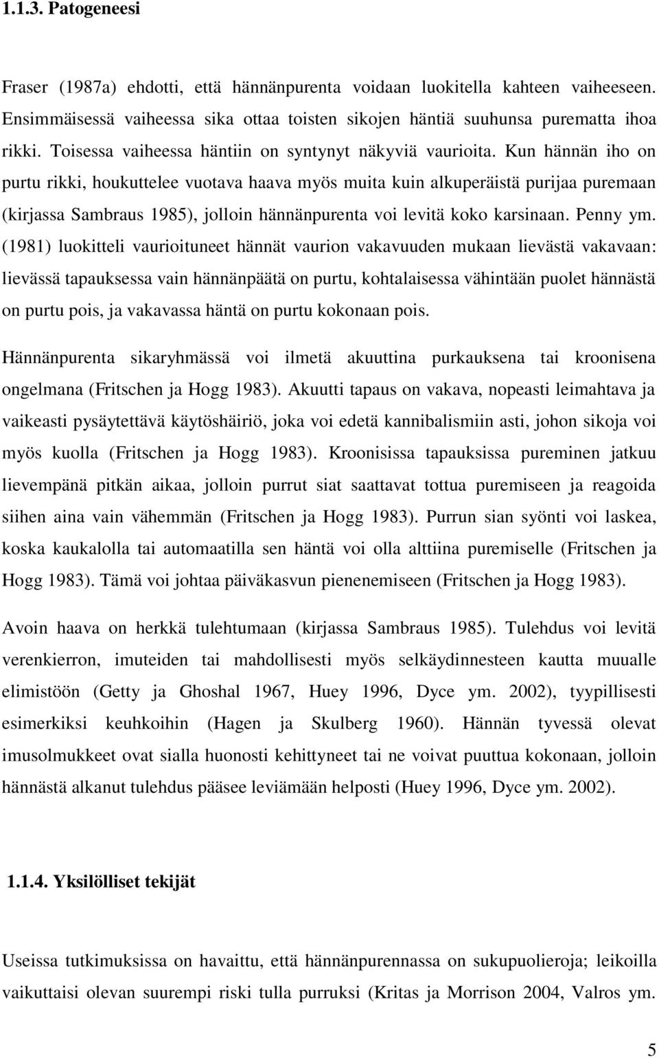 Kun hännän iho on purtu rikki, houkuttelee vuotava haava myös muita kuin alkuperäistä purijaa puremaan (kirjassa Sambraus 1985), jolloin hännänpurenta voi levitä koko karsinaan. Penny ym.