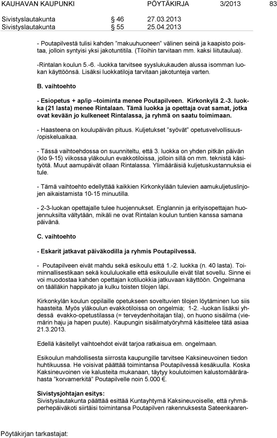 -luokka tarvitsee syyslukukauden alussa isomman luokan käyttöönsä. Lisäksi luokkatiloja tarvitaan jakotunteja varten. B. vaihtoehto - Esiopetus + ap/ip toiminta menee Poutapilveen. Kirkonkylä 2.-3.