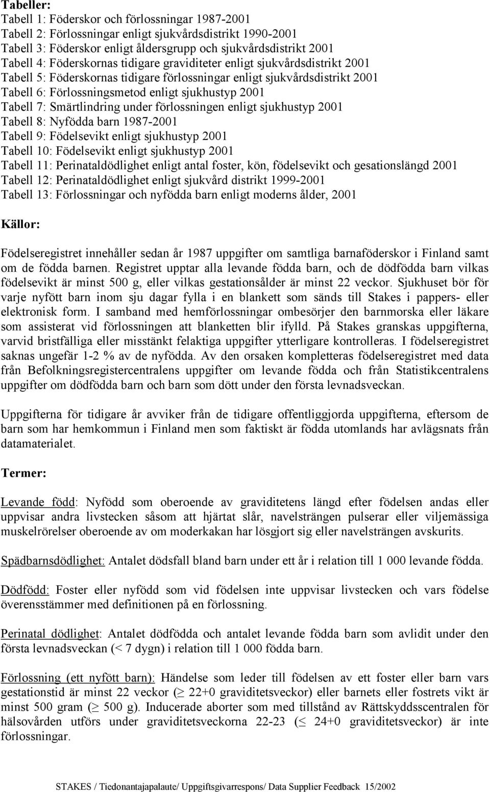 7: Smärtlindring under förlossningen enligt sjukhustyp 2001 Tabell 8: Nyfödda barn 1987-2001 Tabell 9: Födelsevikt enligt sjukhustyp 2001 Tabell 10: Födelsevikt enligt sjukhustyp 2001 Tabell 11: