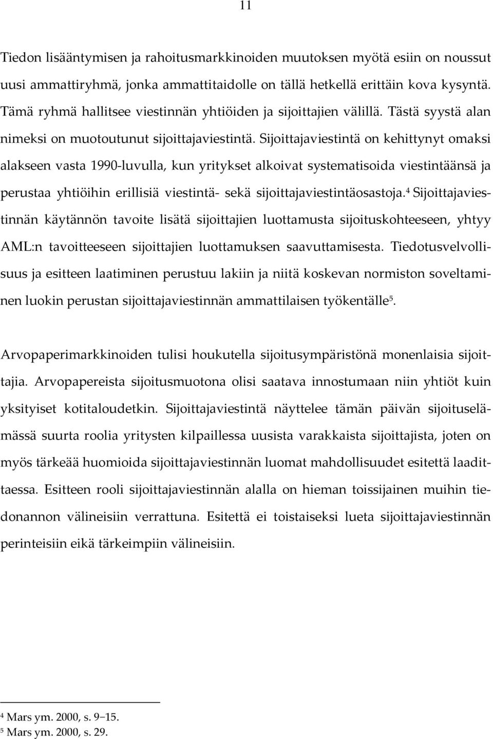 Sijoittajaviestintä on kehittynyt omaksi alakseen vasta 1990-luvulla, kun yritykset alkoivat systematisoida viestintäänsä ja perustaa yhtiöihin erillisiä viestintä- sekä sijoittajaviestintäosastoja.
